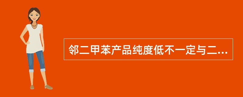 邻二甲苯产品纯度低不一定与二甲苯塔、邻二甲苯塔操作有关系。（）