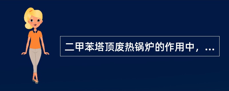 二甲苯塔顶废热锅炉的作用中，说法不正确的是（）。