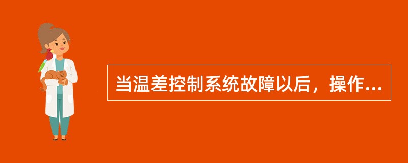 当温差控制系统故障以后，操作人员应（）。