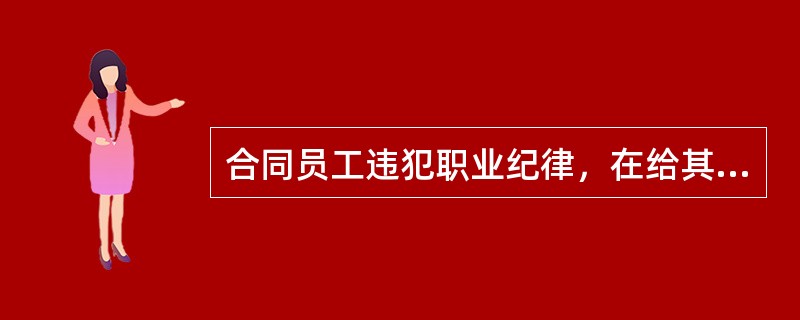 合同员工违犯职业纪律，在给其处分时应把握的原则是（）。