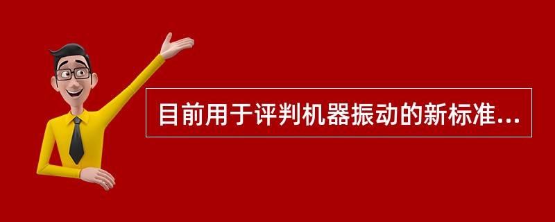 目前用于评判机器振动的新标准是（）。