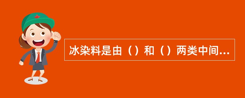 冰染料是由（）和（）两类中间体在纤维上偶合而形成的。