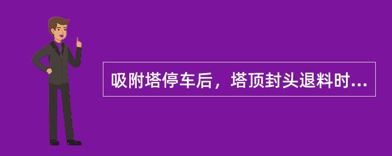 吸附塔停车后，塔顶封头退料时应倒往（）。