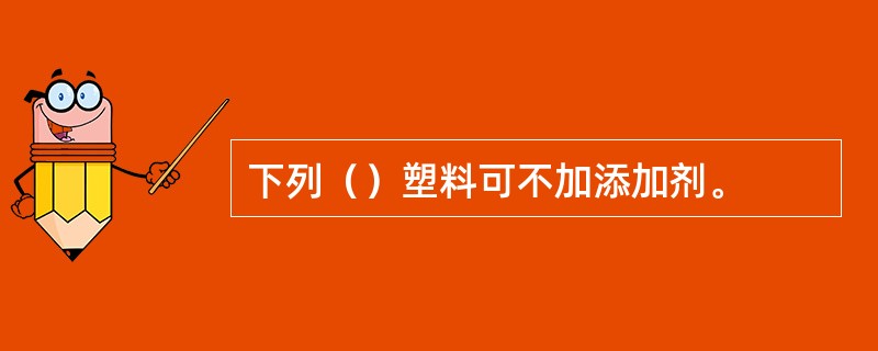 下列（）塑料可不加添加剂。