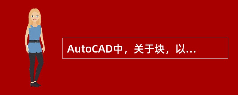 AutoCAD中，关于块，以下说法正确的是（）。