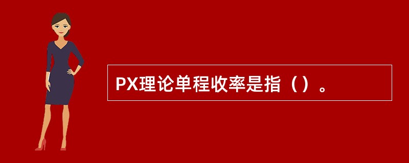 PX理论单程收率是指（）。