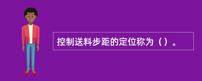 控制送料步距的定位称为（）。