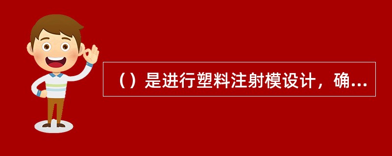 （）是进行塑料注射模设计，确定与控制模具设计、零件制造和模具装配精度与质量的主要