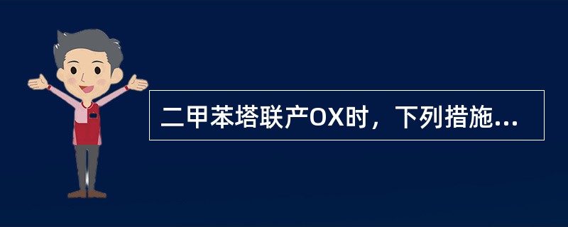 二甲苯塔联产OX时，下列措施中正确的是（）。