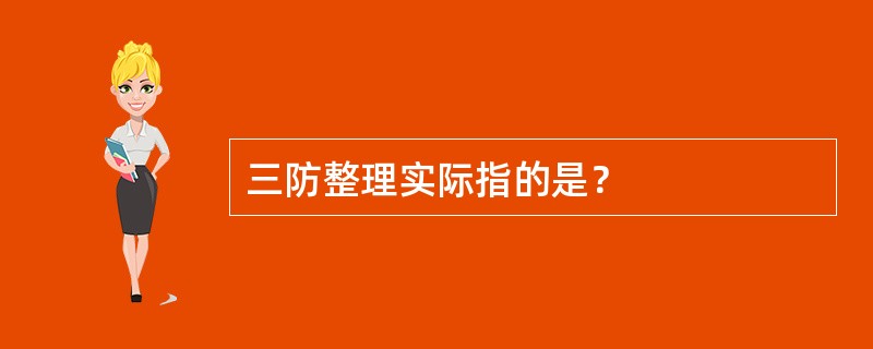 三防整理实际指的是？