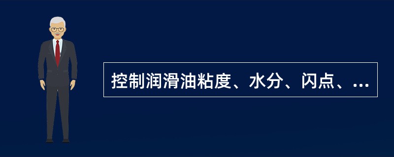 控制润滑油粘度、水分、闪点、机械杂质、酸值的目的是确保润滑油的润滑性能处于良好状