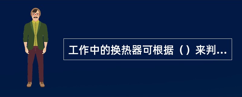 工作中的换热器可根据（）来判断是否泄漏。