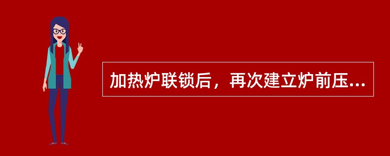 加热炉联锁后，再次建立炉前压力时确认炉内长明灯没有完全熄灭的目的是（）。