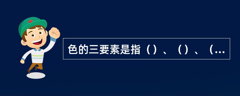 色的三要素是指（）、（）、（）。