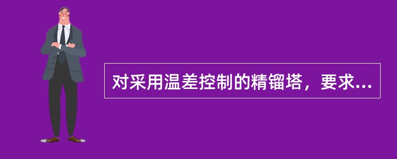 对采用温差控制的精镏塔，要求满足下列条件（）。