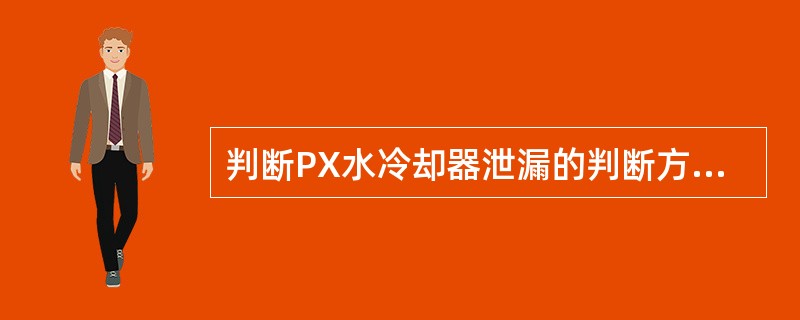 判断PX水冷却器泄漏的判断方法是（）。