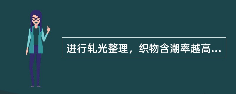 进行轧光整理，织物含潮率越高，成品的光泽、手感如何变化（）