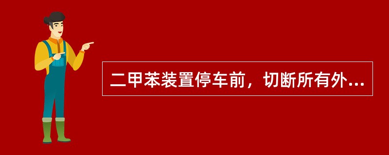 二甲苯装置停车前，切断所有外供原料的目的是（）。