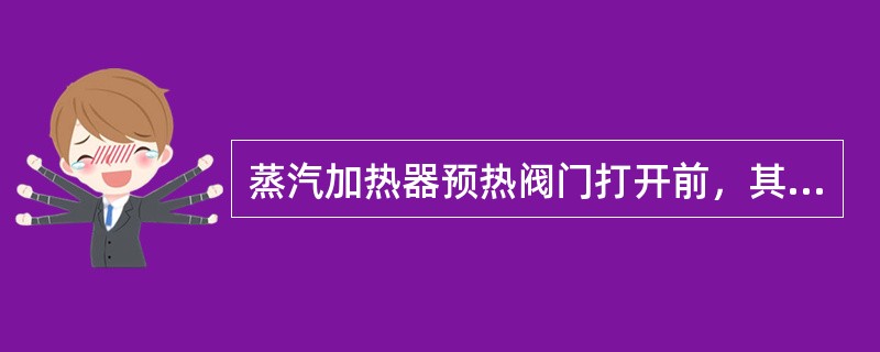 蒸汽加热器预热阀门打开前，其出口凝水调节阀一次阀、二次阀开、旁路阀的状态是（）。