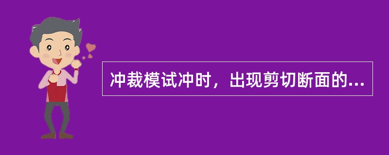 冲裁模试冲时，出现剪切断面的光亮带太宽，或出现双光亮带及毛刺，其原因是（）。