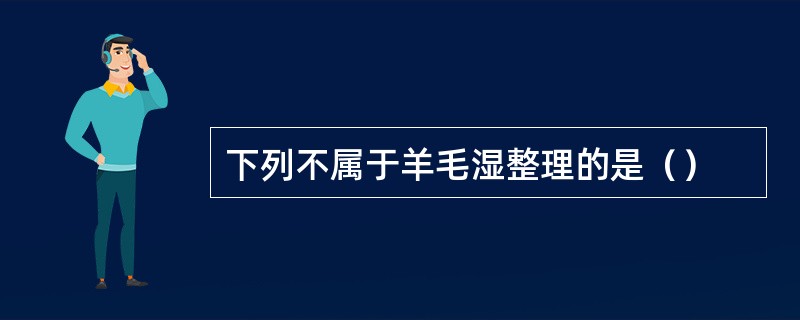 下列不属于羊毛湿整理的是（）