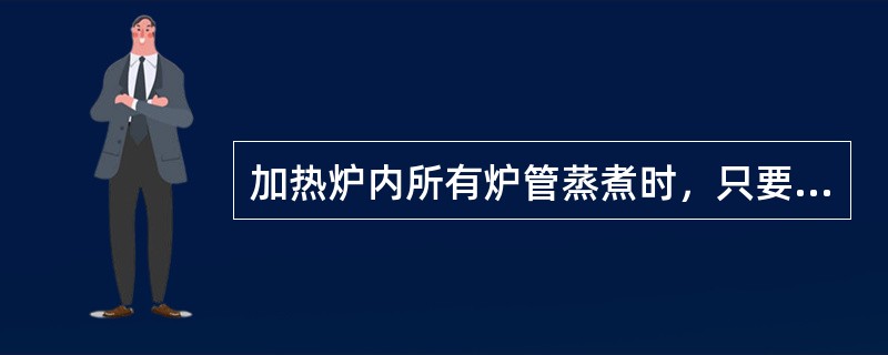 加热炉内所有炉管蒸煮时，只要炉管的最低温度在100℃左右，说明炉管蒸煮不存在短路