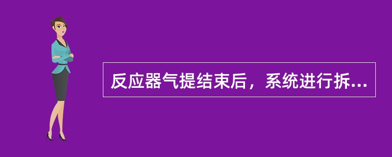 反应器气提结束后，系统进行拆装盲板，将有机物与反应系统隔离同时拆除干燥空气及排放