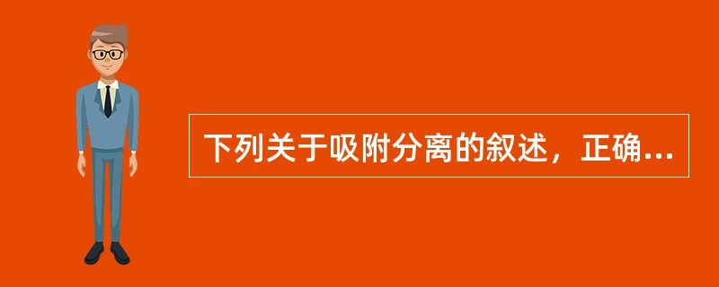 下列关于吸附分离的叙述，正确的是（）。