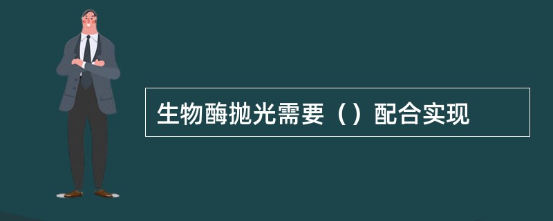 生物酶抛光需要（）配合实现