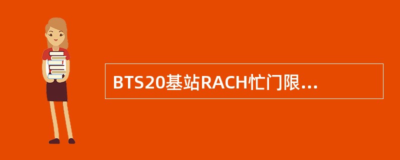 BTS20基站RACH忙门限参数对切换接入起作用，BTS30基站RACH忙门限对