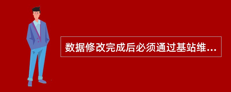 数据修改完成后必须通过基站维护台检查各基站、各载频、各信道的工作状态是否正常，是