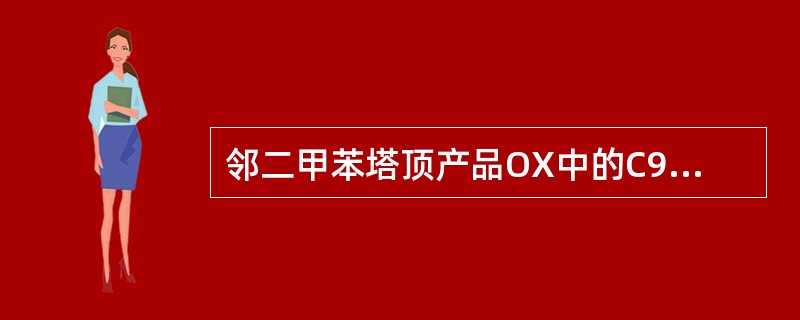 邻二甲苯塔顶产品OX中的C9A+NA≥1.5wt%与下列（）有关。