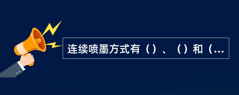 连续喷墨方式有（）、（）和（）等。