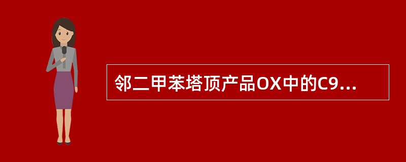 邻二甲苯塔顶产品OX中的C9A+NA≥1.5wt%，可以采用（）方法降低C9A+