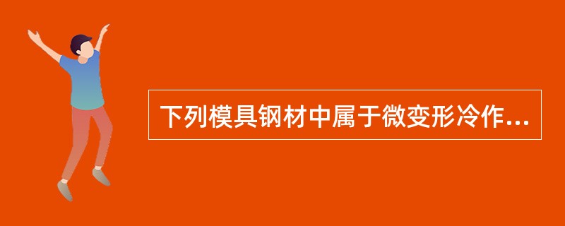 下列模具钢材中属于微变形冷作模具钢的是（）。