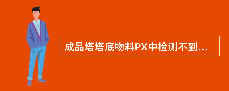 成品塔塔底物料PX中检测不到甲苯，塔顶物料中PX含量超标的原因是（）。