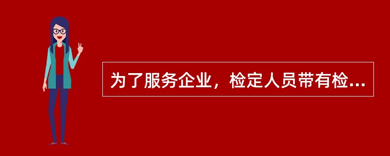 为了服务企业，检定人员带有检定专用章和批准人、核验员事先签名的空白证书，现场检定