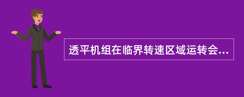 透平机组在临界转速区域运转会导致（）。