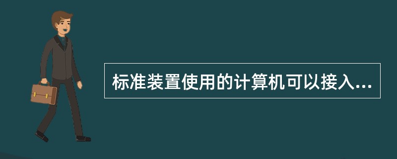 标准装置使用的计算机可以接入网络。（）