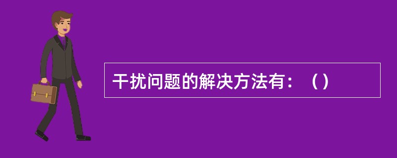 干扰问题的解决方法有：（）