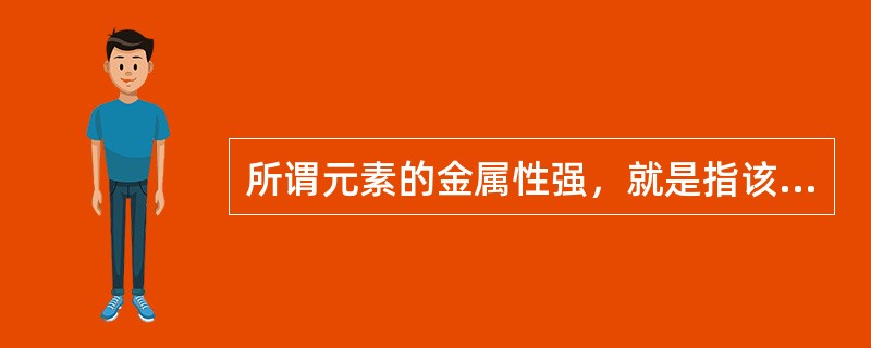 所谓元素的金属性强，就是指该元素原子在化学反应中（）。