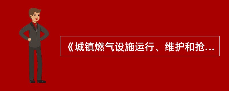 《城镇燃气设施运行、维护和抢修安全技术规程》CJJ51－2006规定：各施工单位