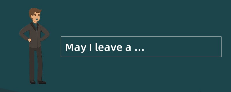 May I leave a message fo rhim的中文意思是（）。