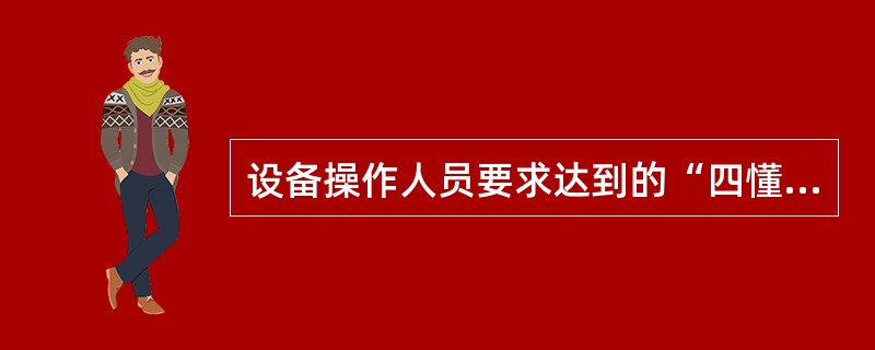 设备操作人员要求达到的“四懂三会”内容是什么？