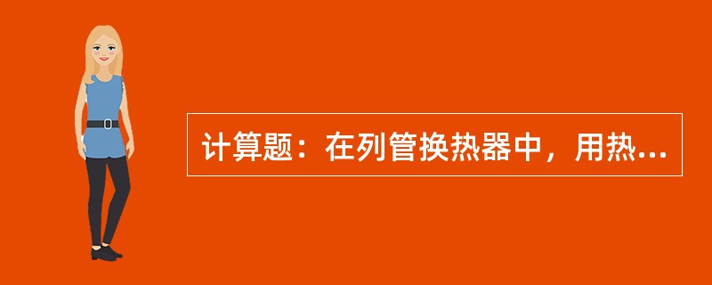 计算题：在列管换热器中，用热水加热冷水，热水流量为4500kg/h，温度从95℃