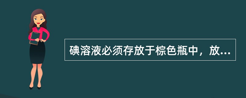 碘溶液必须存放于棕色瓶中，放在暗处。（）