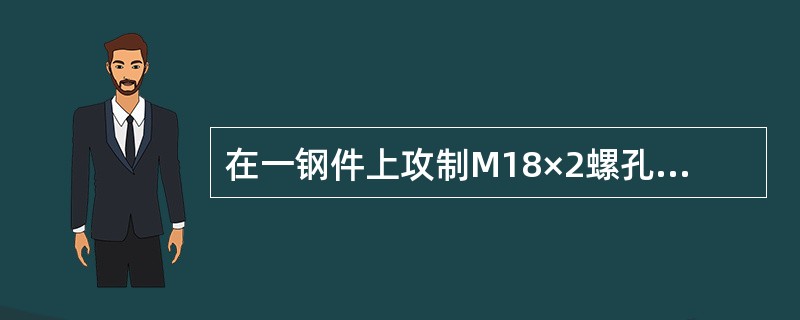 在一钢件上攻制M18×2螺孔，有效孔螺纹为35mm，求螺蚊底孔的直径和深度？