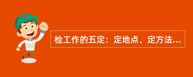 检工作的五定：定地点、定方法、定标准、定周期和（）。