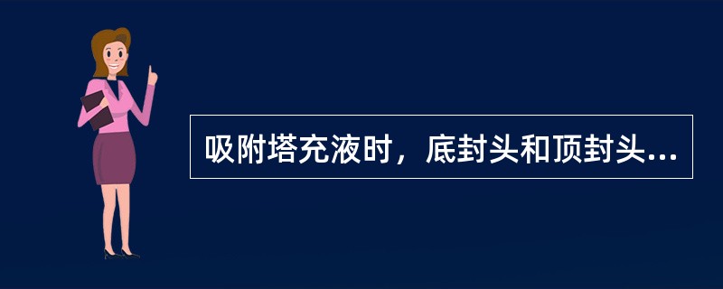 吸附塔充液时，底封头和顶封头充液可以同时进行。（）