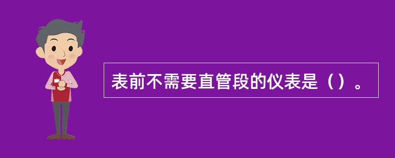 表前不需要直管段的仪表是（）。